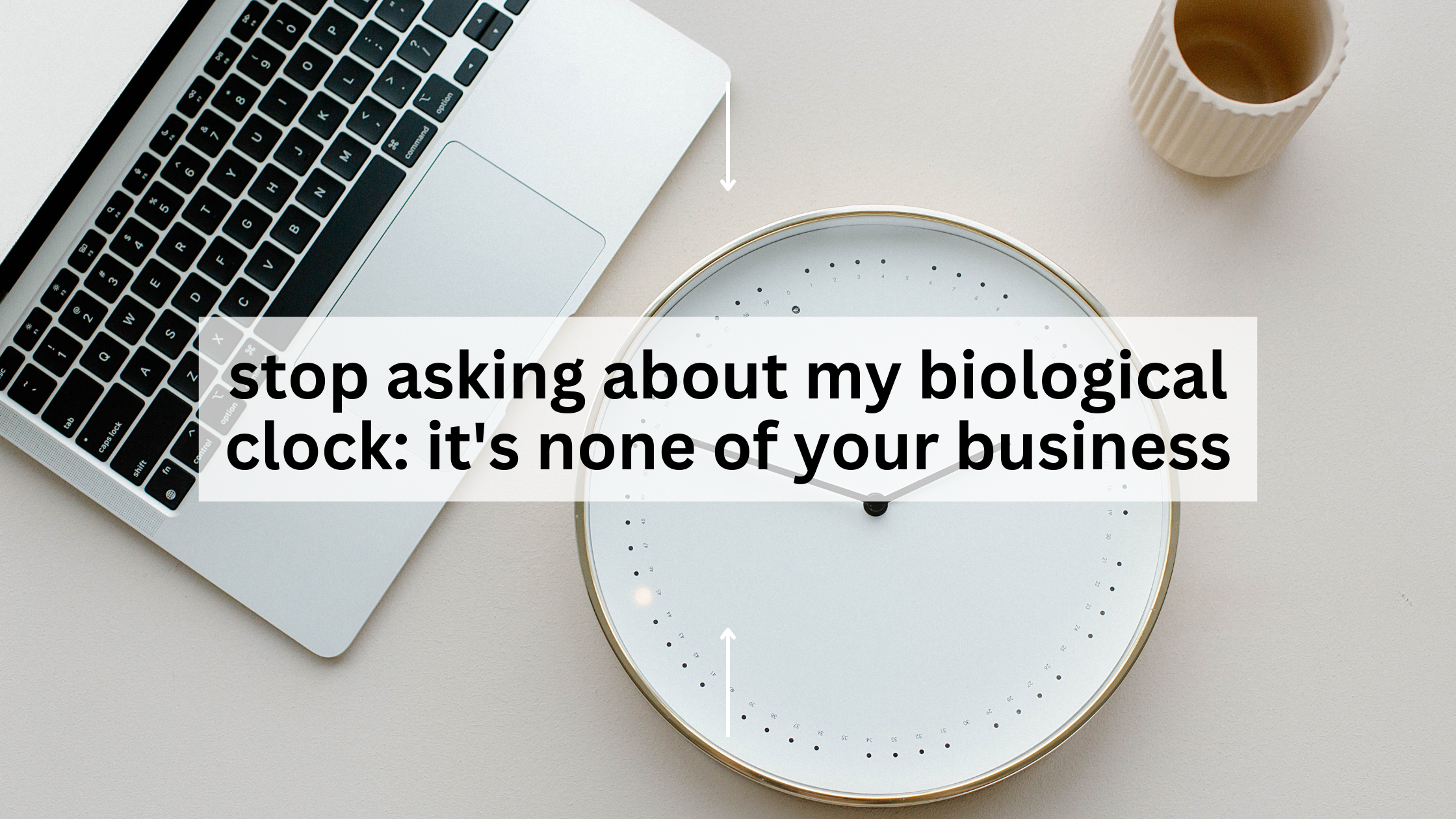stop asking about my biological clock: it’s none of your business