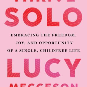 Thrive Solo: Embracing the Freedom, Joy, and Opportunity of a Single, Childfree Life by Lucy Meggeson