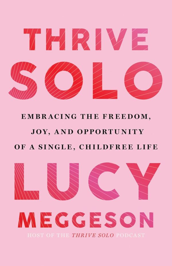 Thrive Solo: Embracing the Freedom, Joy, and Opportunity of a Single, Childfree Life by Lucy Meggeson