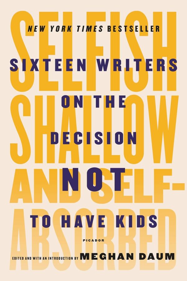 Selfish, Shallow, and Self-Absorbed: Sixteen Writers on the Decision Not to Have Kids